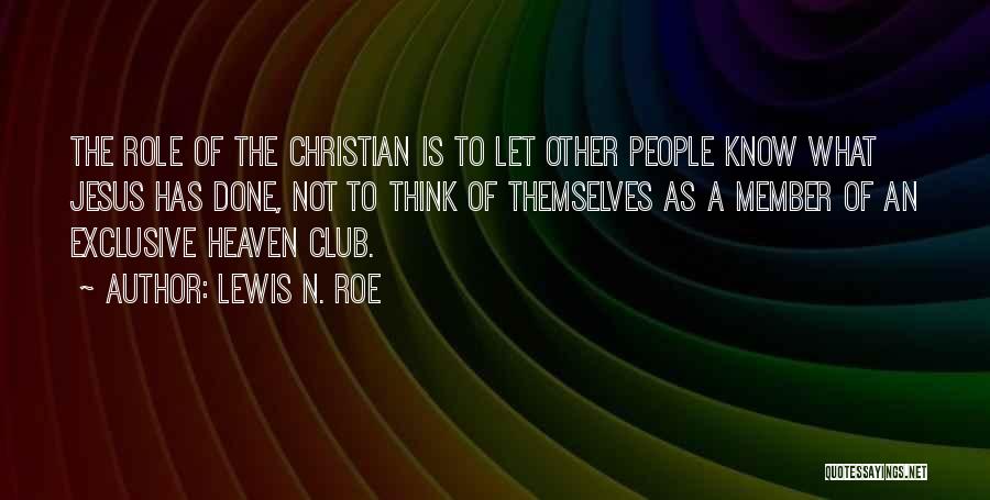 Lewis N. Roe Quotes: The Role Of The Christian Is To Let Other People Know What Jesus Has Done, Not To Think Of Themselves