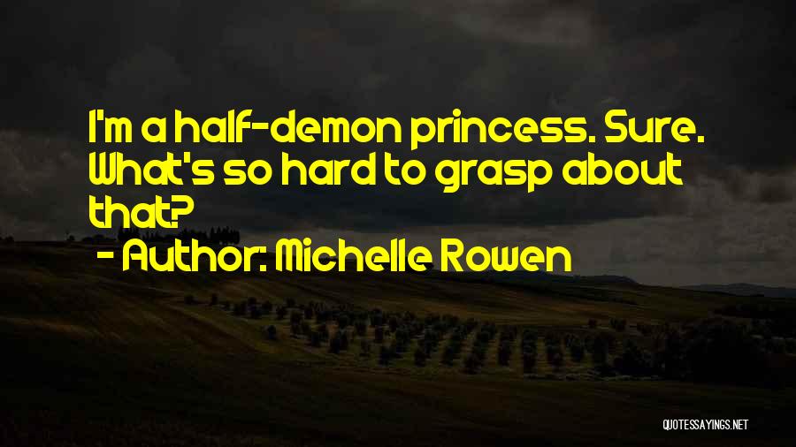 Michelle Rowen Quotes: I'm A Half-demon Princess. Sure. What's So Hard To Grasp About That?