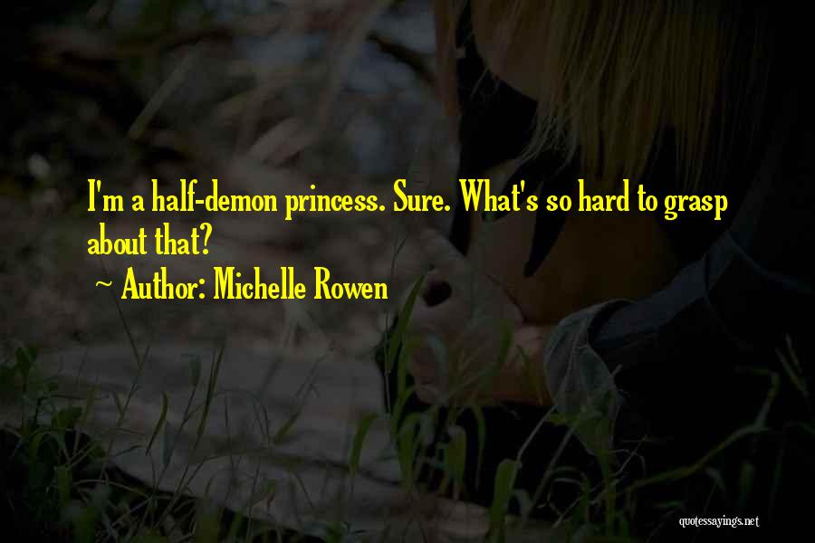 Michelle Rowen Quotes: I'm A Half-demon Princess. Sure. What's So Hard To Grasp About That?