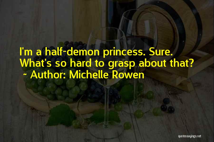 Michelle Rowen Quotes: I'm A Half-demon Princess. Sure. What's So Hard To Grasp About That?