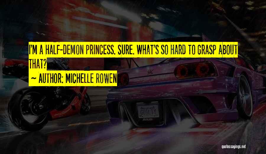 Michelle Rowen Quotes: I'm A Half-demon Princess. Sure. What's So Hard To Grasp About That?