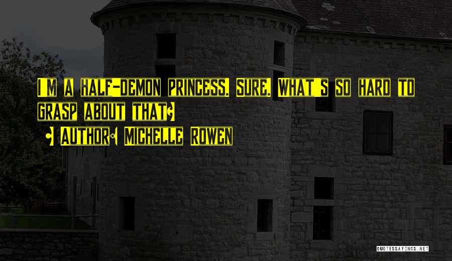 Michelle Rowen Quotes: I'm A Half-demon Princess. Sure. What's So Hard To Grasp About That?