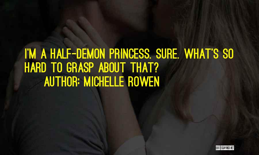 Michelle Rowen Quotes: I'm A Half-demon Princess. Sure. What's So Hard To Grasp About That?