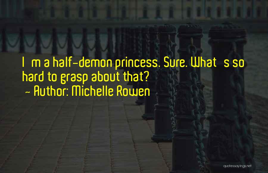 Michelle Rowen Quotes: I'm A Half-demon Princess. Sure. What's So Hard To Grasp About That?