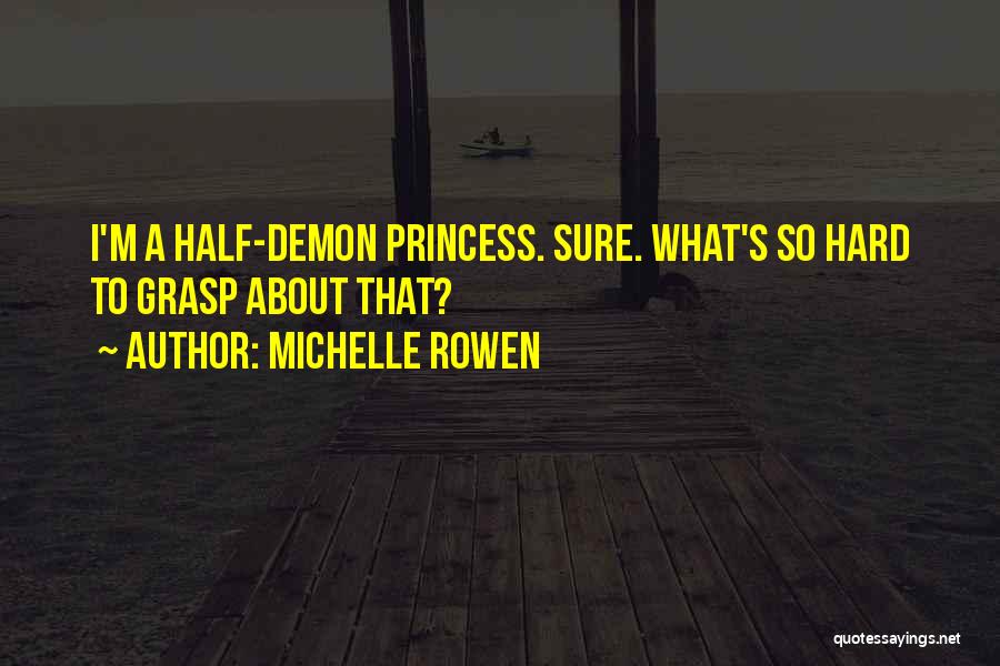 Michelle Rowen Quotes: I'm A Half-demon Princess. Sure. What's So Hard To Grasp About That?