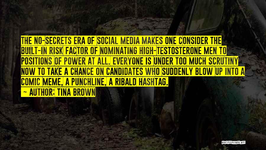 Tina Brown Quotes: The No-secrets Era Of Social Media Makes One Consider The Built-in Risk Factor Of Nominating High-testosterone Men To Positions Of