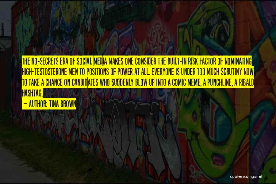Tina Brown Quotes: The No-secrets Era Of Social Media Makes One Consider The Built-in Risk Factor Of Nominating High-testosterone Men To Positions Of