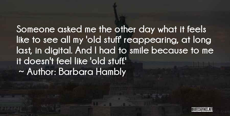 Barbara Hambly Quotes: Someone Asked Me The Other Day What It Feels Like To See All My 'old Stuff' Reappearing, At Long Last,