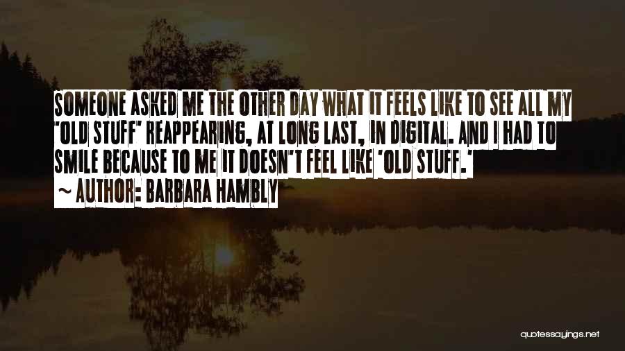 Barbara Hambly Quotes: Someone Asked Me The Other Day What It Feels Like To See All My 'old Stuff' Reappearing, At Long Last,