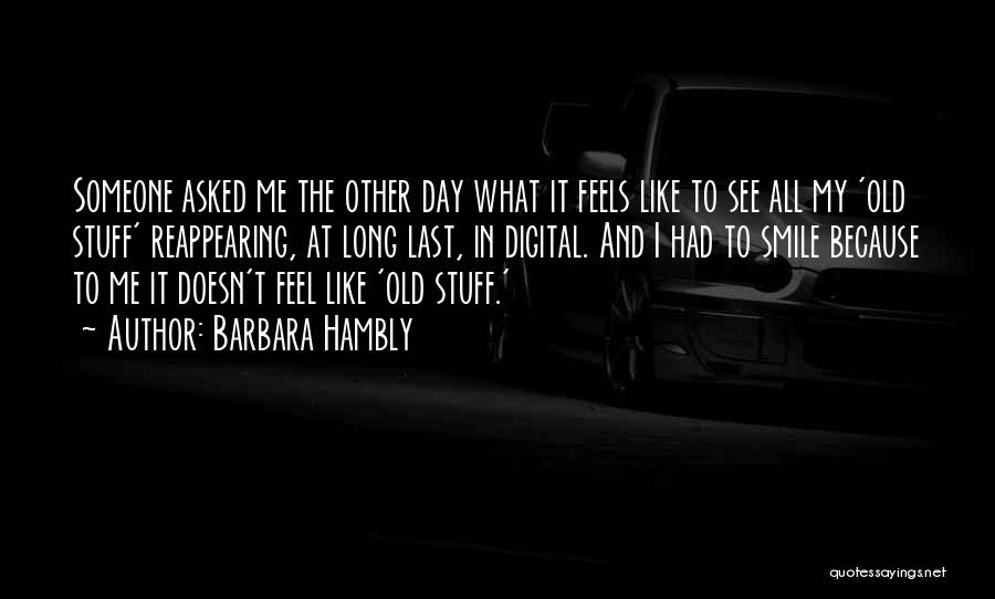 Barbara Hambly Quotes: Someone Asked Me The Other Day What It Feels Like To See All My 'old Stuff' Reappearing, At Long Last,