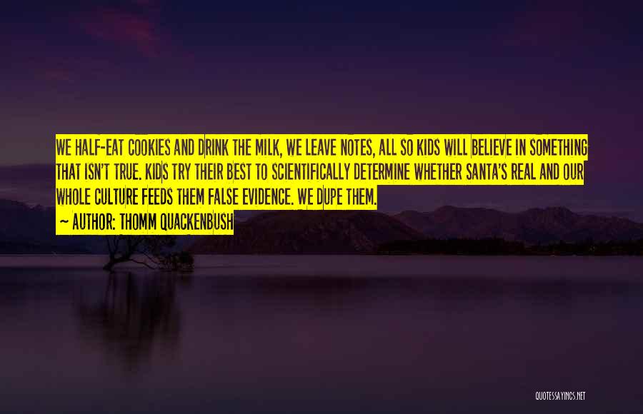 Thomm Quackenbush Quotes: We Half-eat Cookies And Drink The Milk, We Leave Notes, All So Kids Will Believe In Something That Isn't True.