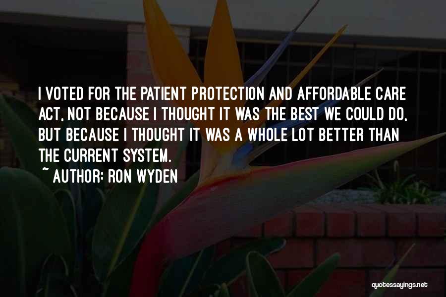 Ron Wyden Quotes: I Voted For The Patient Protection And Affordable Care Act, Not Because I Thought It Was The Best We Could