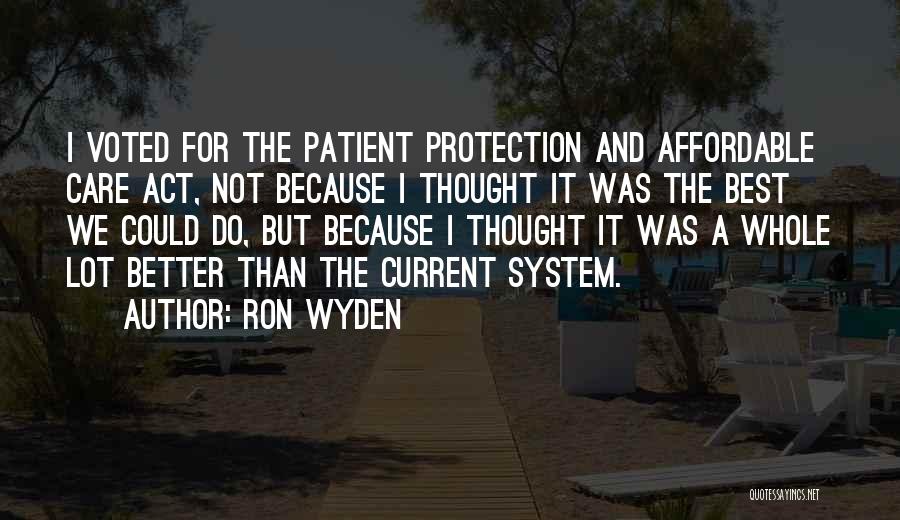 Ron Wyden Quotes: I Voted For The Patient Protection And Affordable Care Act, Not Because I Thought It Was The Best We Could