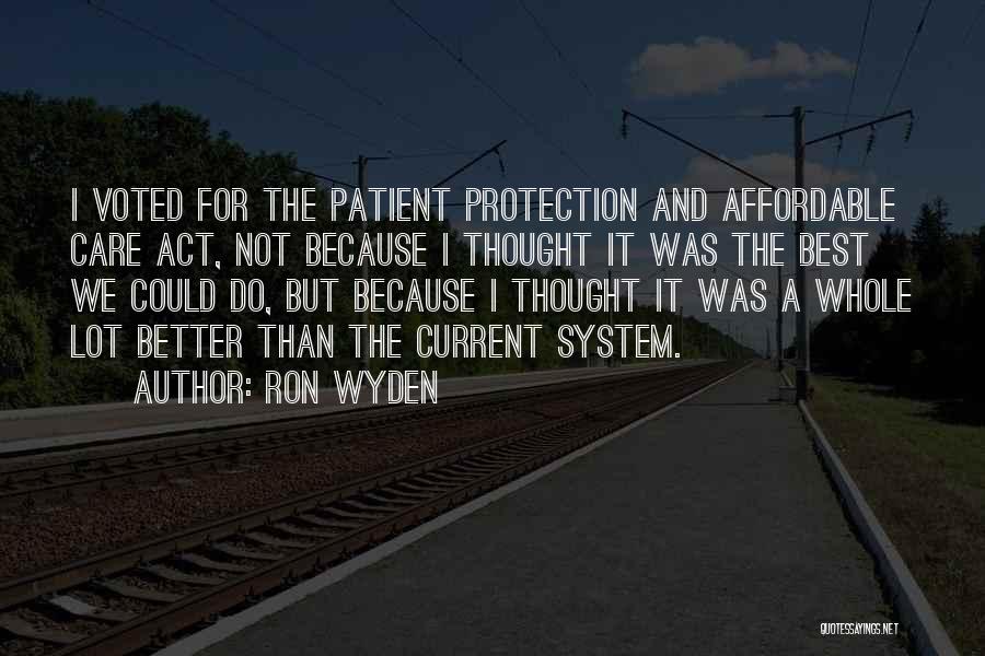 Ron Wyden Quotes: I Voted For The Patient Protection And Affordable Care Act, Not Because I Thought It Was The Best We Could