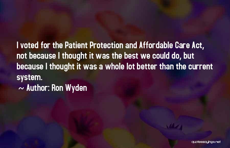 Ron Wyden Quotes: I Voted For The Patient Protection And Affordable Care Act, Not Because I Thought It Was The Best We Could