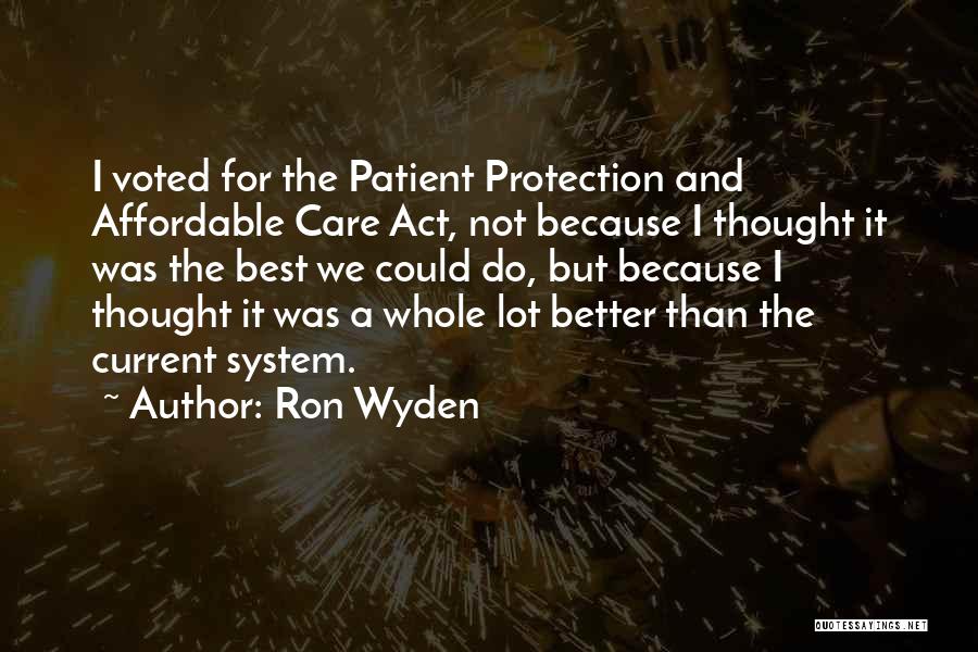 Ron Wyden Quotes: I Voted For The Patient Protection And Affordable Care Act, Not Because I Thought It Was The Best We Could