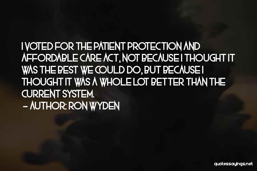 Ron Wyden Quotes: I Voted For The Patient Protection And Affordable Care Act, Not Because I Thought It Was The Best We Could