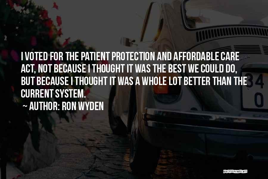 Ron Wyden Quotes: I Voted For The Patient Protection And Affordable Care Act, Not Because I Thought It Was The Best We Could