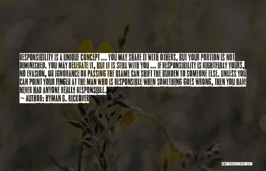 Hyman G. Rickover Quotes: Responsibility Is A Unique Concept ... You May Share It With Others, But Your Portion Is Not Diminished. You May