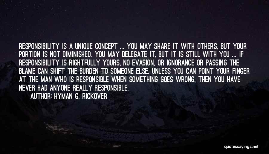 Hyman G. Rickover Quotes: Responsibility Is A Unique Concept ... You May Share It With Others, But Your Portion Is Not Diminished. You May