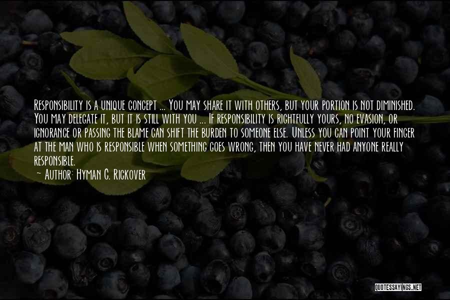 Hyman G. Rickover Quotes: Responsibility Is A Unique Concept ... You May Share It With Others, But Your Portion Is Not Diminished. You May