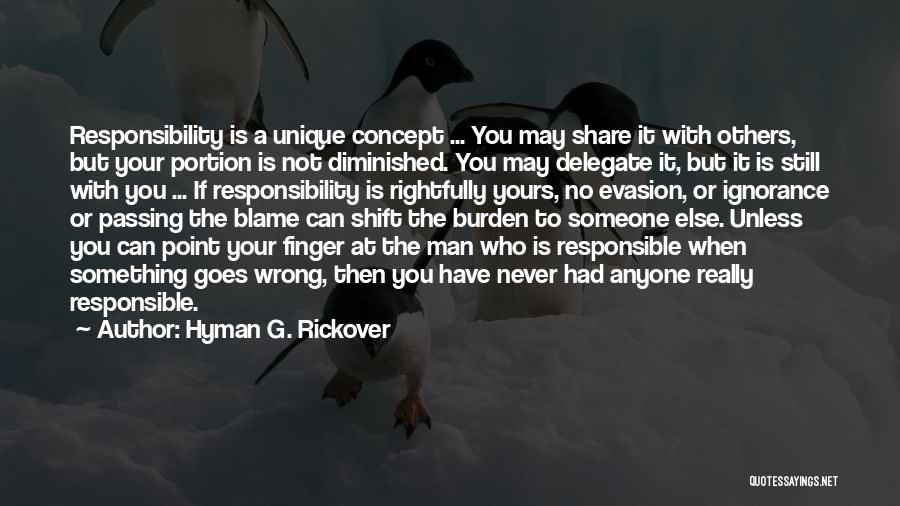 Hyman G. Rickover Quotes: Responsibility Is A Unique Concept ... You May Share It With Others, But Your Portion Is Not Diminished. You May