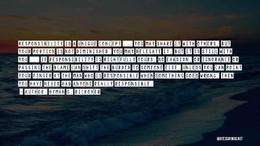 Hyman G. Rickover Quotes: Responsibility Is A Unique Concept ... You May Share It With Others, But Your Portion Is Not Diminished. You May