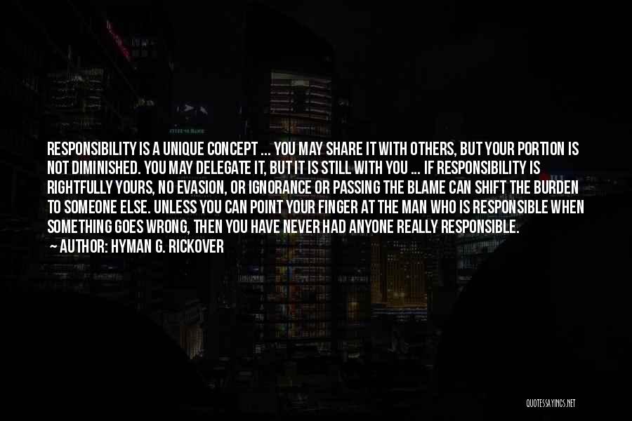 Hyman G. Rickover Quotes: Responsibility Is A Unique Concept ... You May Share It With Others, But Your Portion Is Not Diminished. You May