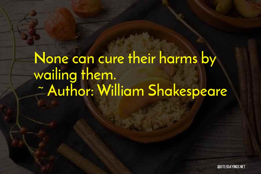 William Shakespeare Quotes: None Can Cure Their Harms By Wailing Them.