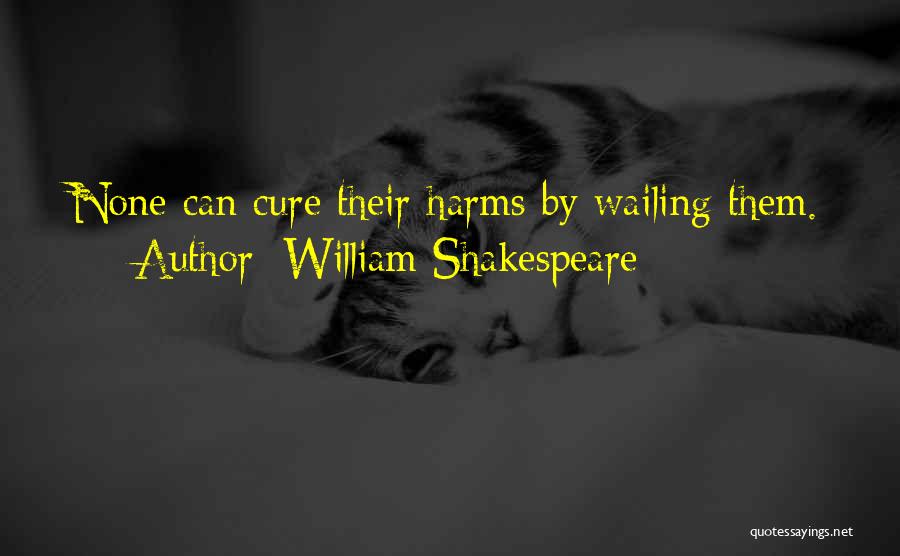 William Shakespeare Quotes: None Can Cure Their Harms By Wailing Them.