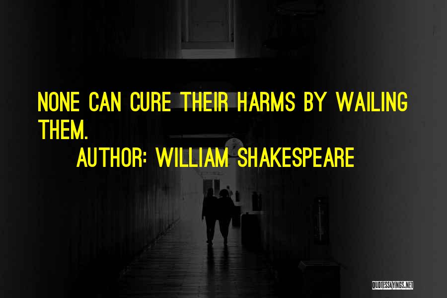 William Shakespeare Quotes: None Can Cure Their Harms By Wailing Them.
