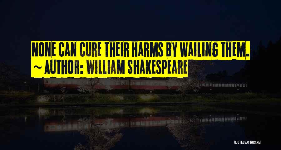 William Shakespeare Quotes: None Can Cure Their Harms By Wailing Them.