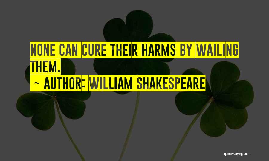 William Shakespeare Quotes: None Can Cure Their Harms By Wailing Them.