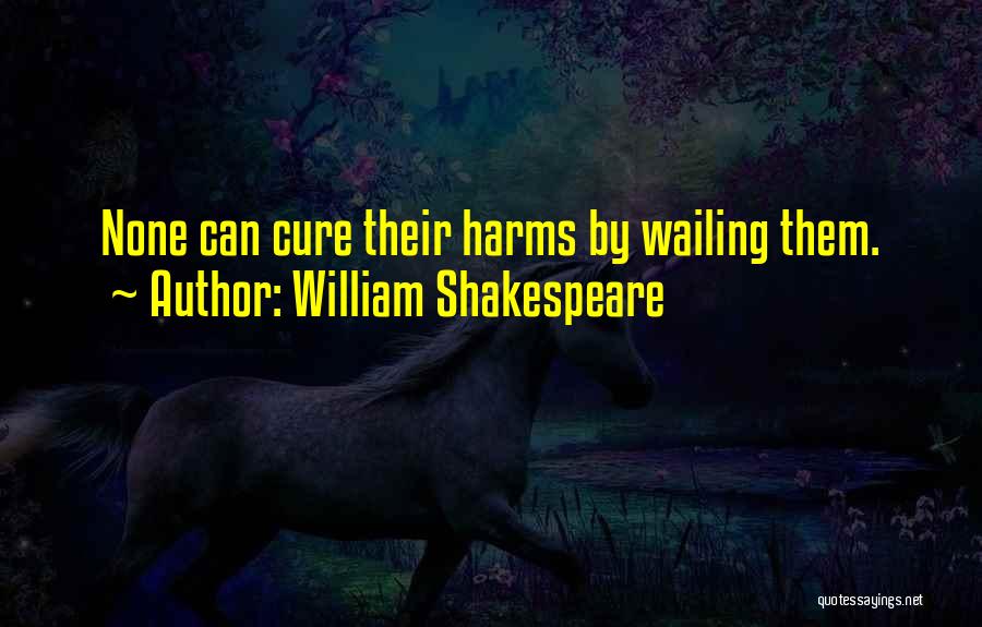 William Shakespeare Quotes: None Can Cure Their Harms By Wailing Them.