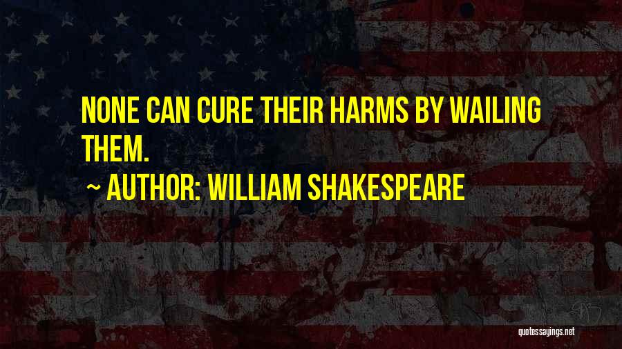 William Shakespeare Quotes: None Can Cure Their Harms By Wailing Them.