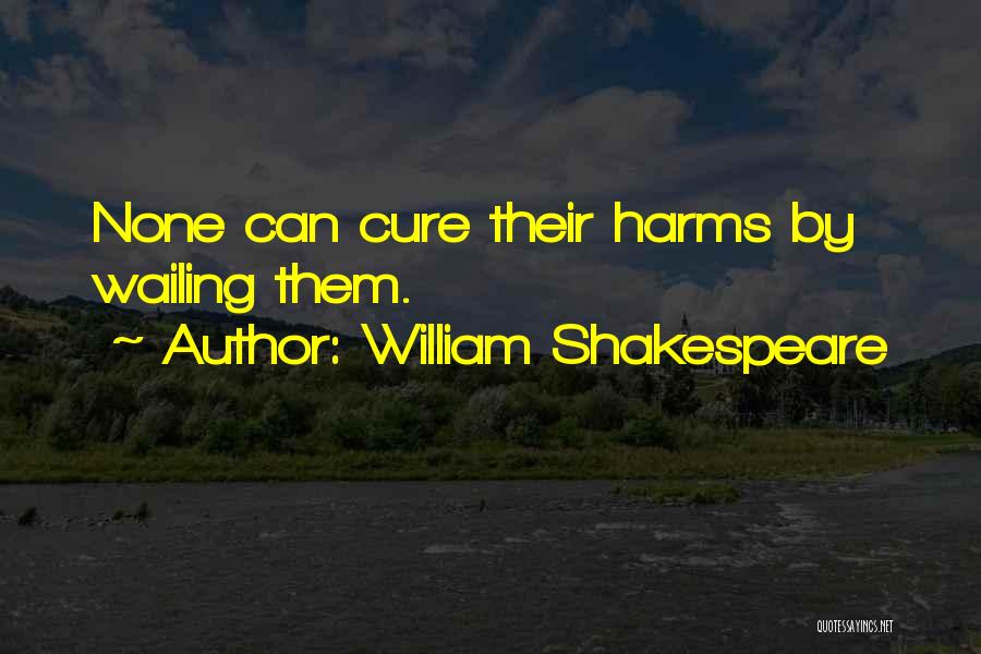 William Shakespeare Quotes: None Can Cure Their Harms By Wailing Them.