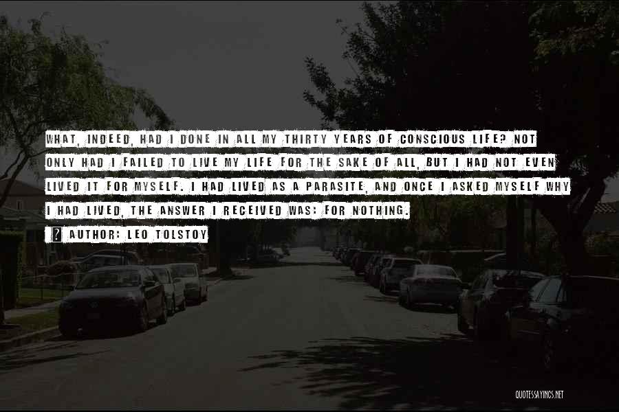 Leo Tolstoy Quotes: What, Indeed, Had I Done In All My Thirty Years Of Conscious Life? Not Only Had I Failed To Live