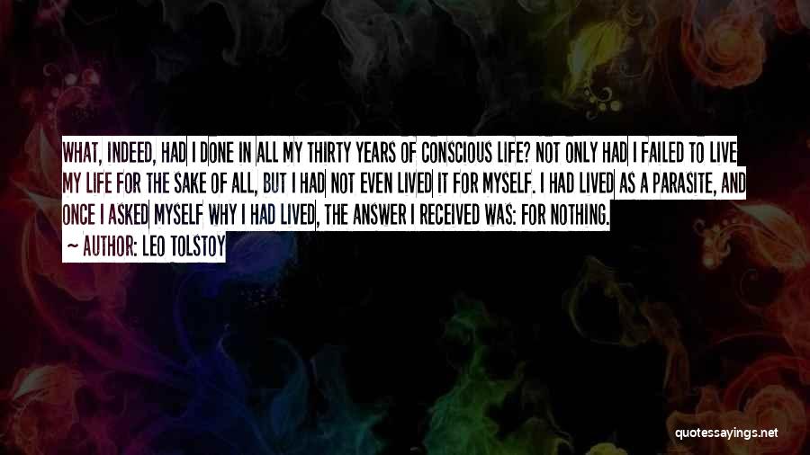 Leo Tolstoy Quotes: What, Indeed, Had I Done In All My Thirty Years Of Conscious Life? Not Only Had I Failed To Live