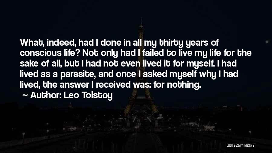 Leo Tolstoy Quotes: What, Indeed, Had I Done In All My Thirty Years Of Conscious Life? Not Only Had I Failed To Live