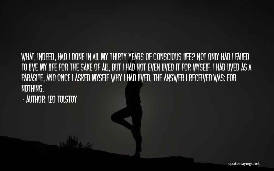 Leo Tolstoy Quotes: What, Indeed, Had I Done In All My Thirty Years Of Conscious Life? Not Only Had I Failed To Live