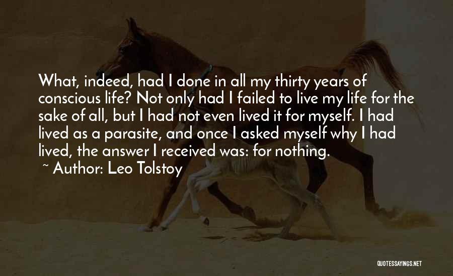 Leo Tolstoy Quotes: What, Indeed, Had I Done In All My Thirty Years Of Conscious Life? Not Only Had I Failed To Live