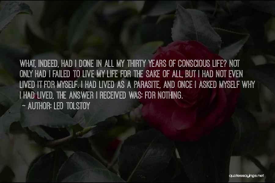 Leo Tolstoy Quotes: What, Indeed, Had I Done In All My Thirty Years Of Conscious Life? Not Only Had I Failed To Live