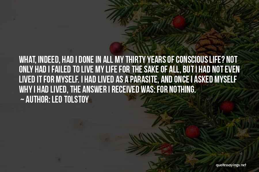 Leo Tolstoy Quotes: What, Indeed, Had I Done In All My Thirty Years Of Conscious Life? Not Only Had I Failed To Live