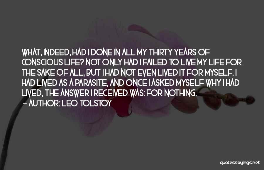 Leo Tolstoy Quotes: What, Indeed, Had I Done In All My Thirty Years Of Conscious Life? Not Only Had I Failed To Live