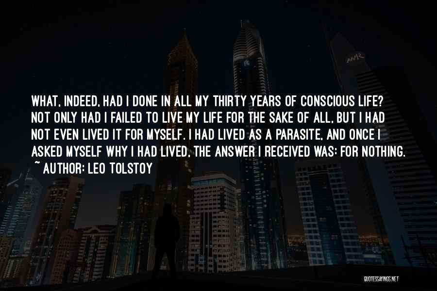 Leo Tolstoy Quotes: What, Indeed, Had I Done In All My Thirty Years Of Conscious Life? Not Only Had I Failed To Live