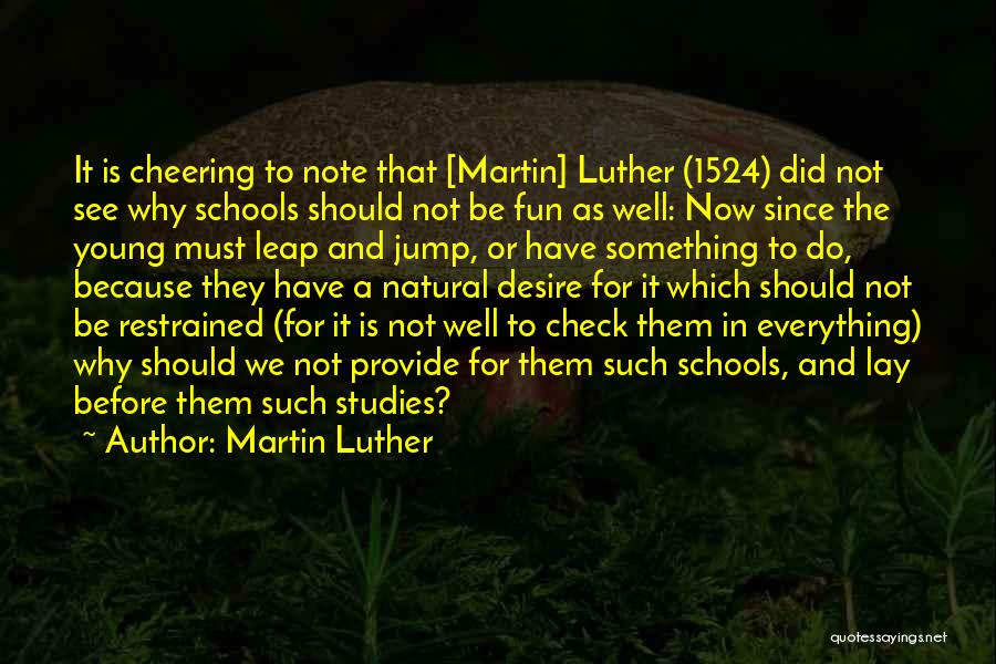 Martin Luther Quotes: It Is Cheering To Note That [martin] Luther (1524) Did Not See Why Schools Should Not Be Fun As Well:
