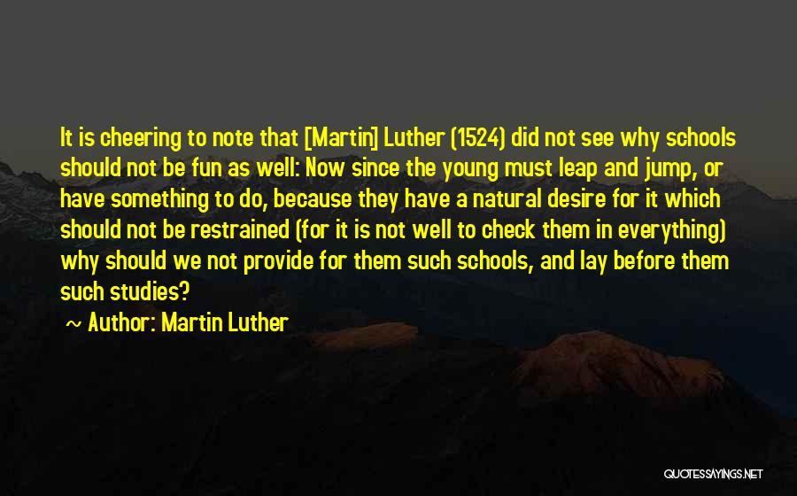 Martin Luther Quotes: It Is Cheering To Note That [martin] Luther (1524) Did Not See Why Schools Should Not Be Fun As Well: