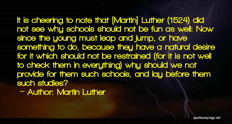 Martin Luther Quotes: It Is Cheering To Note That [martin] Luther (1524) Did Not See Why Schools Should Not Be Fun As Well: