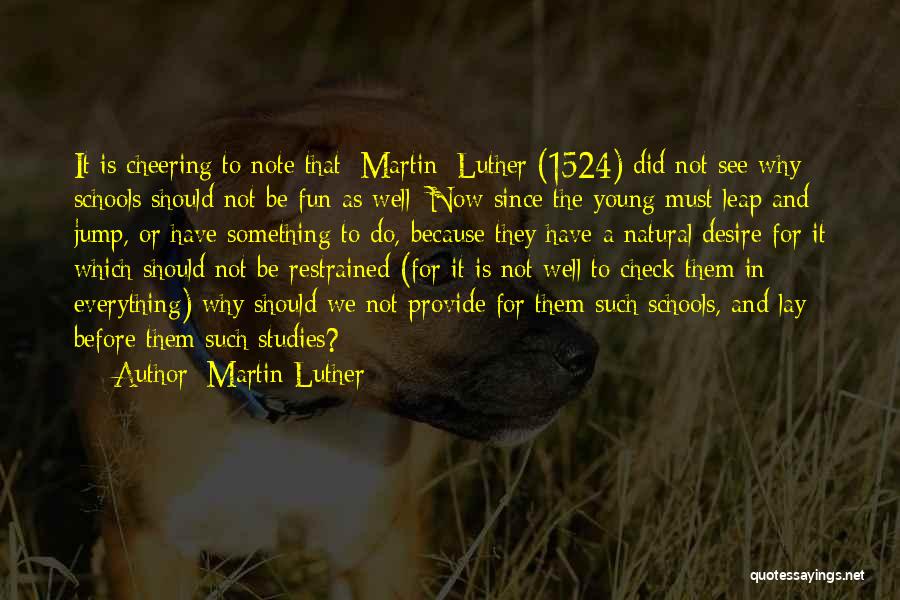 Martin Luther Quotes: It Is Cheering To Note That [martin] Luther (1524) Did Not See Why Schools Should Not Be Fun As Well: