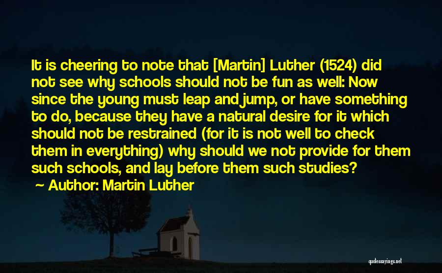 Martin Luther Quotes: It Is Cheering To Note That [martin] Luther (1524) Did Not See Why Schools Should Not Be Fun As Well: